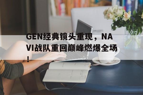 c7下载官网入口-GEN经典镜头重现，NAVI战队重回巅峰燃爆全场！