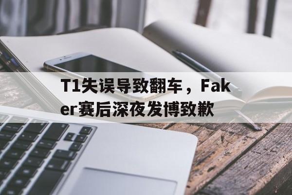 c7娱乐网页版-T1失误导致翻车，Faker赛后深夜发博致歉