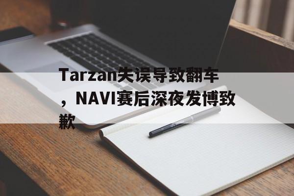 c7官方网址-Tarzan失误导致翻车，NAVI赛后深夜发博致歉