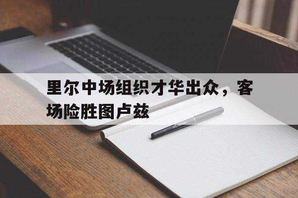 c7下载官网入口-里尔中场组织才华出众，客场险胜图卢兹