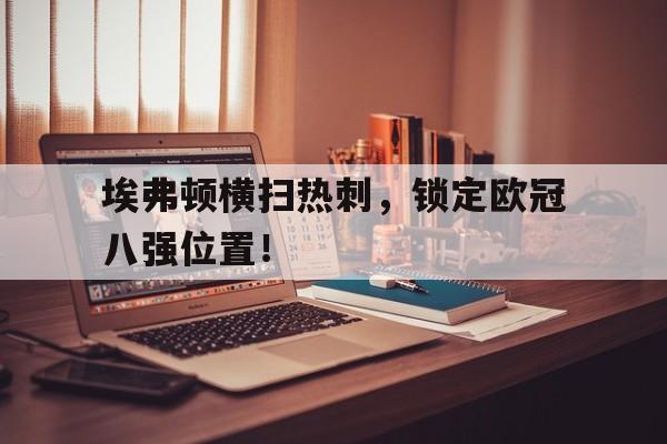 c7娱乐平台-埃弗顿横扫热刺，锁定欧冠八强位置！