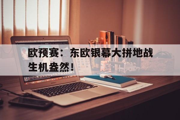 c7娱乐平台-欧预赛：东欧银幕大拼地战生机盎然！