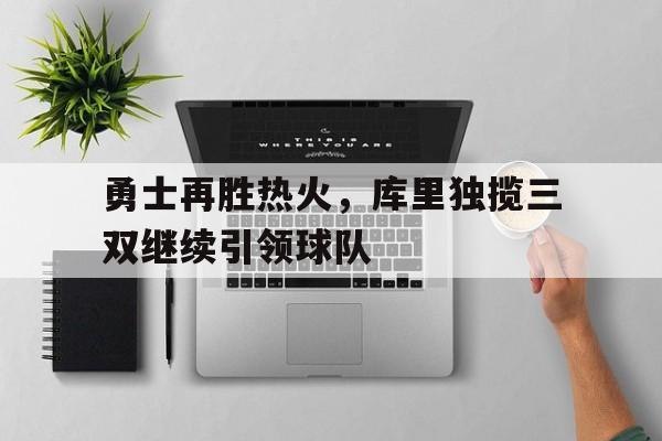 勇士再胜热火，库里独揽三双继续引领球队