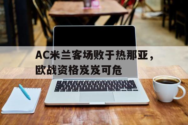 AC米兰客场败于热那亚，欧战资格岌岌可危