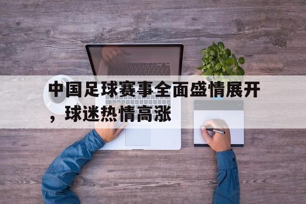 中国足球赛事全面盛情展开，球迷热情高涨