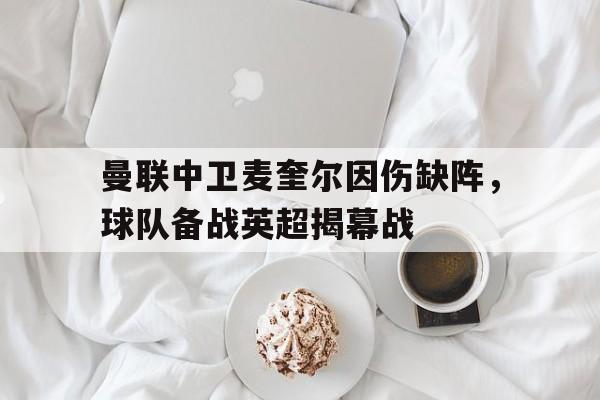 曼联中卫麦奎尔因伤缺阵，球队备战英超揭幕战