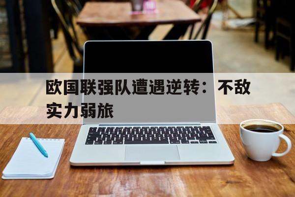 欧国联强队遭遇逆转：不敌实力弱旅