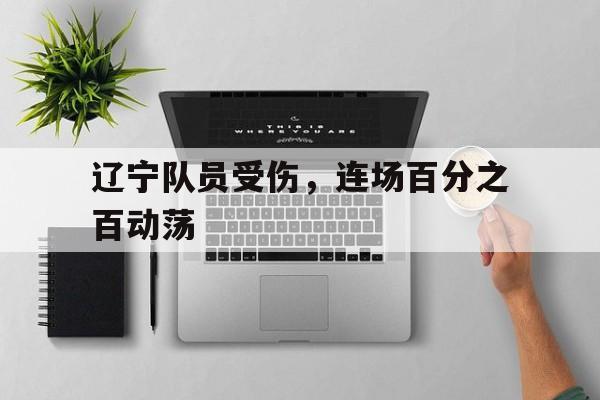 辽宁队员受伤，连场百分之百动荡