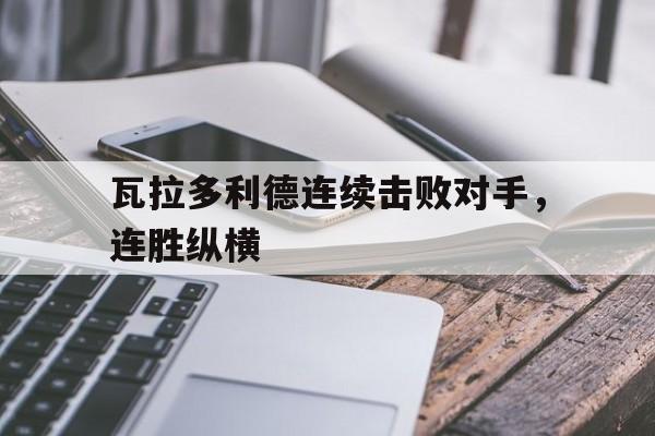 瓦拉多利德连续击败对手，连胜纵横