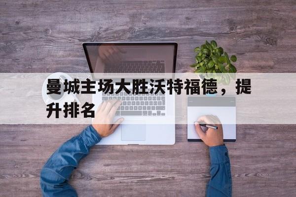 曼城主场大胜沃特福德，提升排名