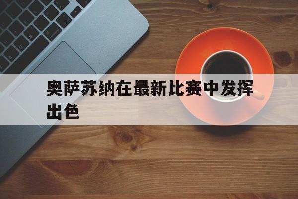 奥萨苏纳在最新比赛中发挥出色