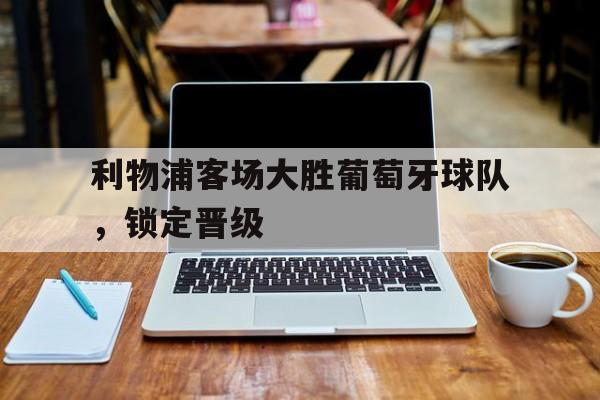 利物浦客场大胜葡萄牙球队，锁定晋级