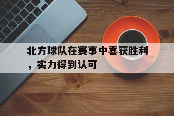 北方球队在赛事中喜获胜利，实力得到认可