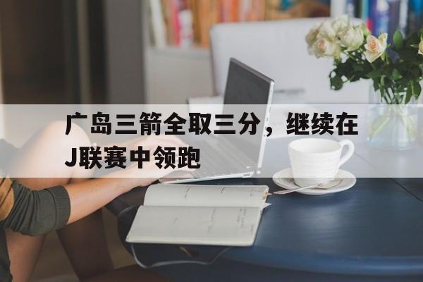广岛三箭全取三分，继续在J联赛中领跑